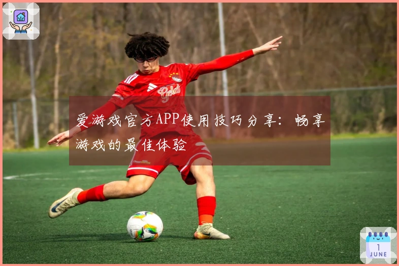 爱游戏官方APP使用技巧分享：畅享游戏的最佳体验