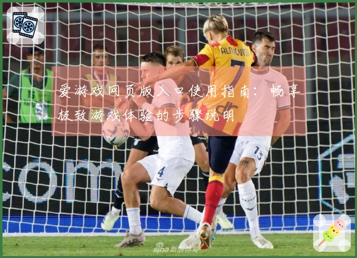 爱游戏网页版入口使用指南:畅享极致游戏体验的步骤说明