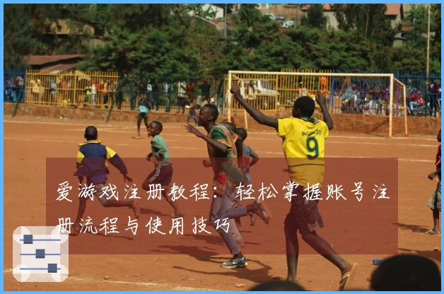 爱游戏注册教程：轻松掌握账号注册流程与使用技巧