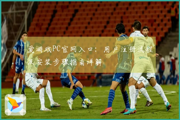爱游戏PC官网入口：用户注册流程及安装步骤指南详解