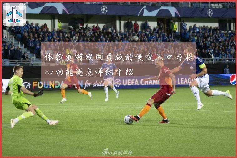 体验爱游戏网页版的便捷入口与核心功能亮点详细介绍