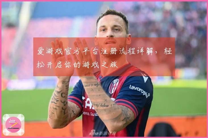 爱游戏官方平台注册流程详解，轻松开启你的游戏之旅