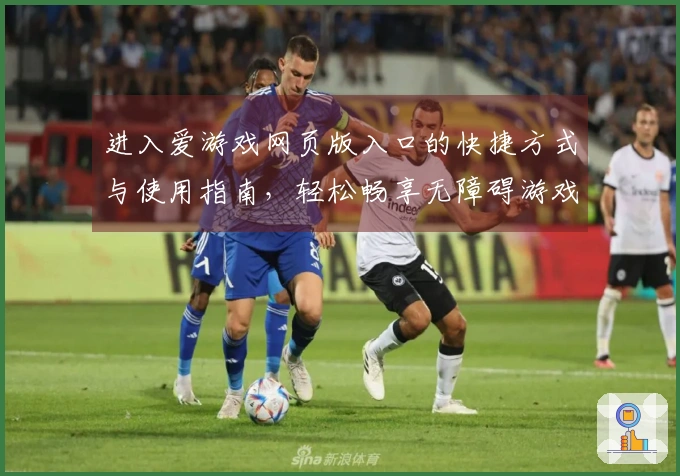 进入爱游戏网页版入口的快捷方式与使用指南，轻松畅享无障碍游戏体验