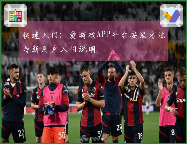 快速入门：爱游戏APP平台安装方法与新用户入门说明