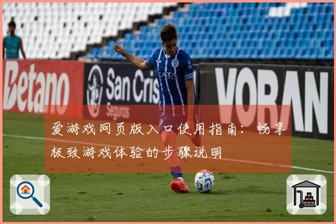 爱游戏网页版入口使用指南：畅享极致游戏体验的步骤说明