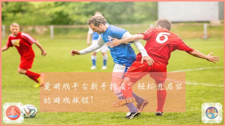 爱游戏平台新手指南：轻松开启你的游戏旅程！