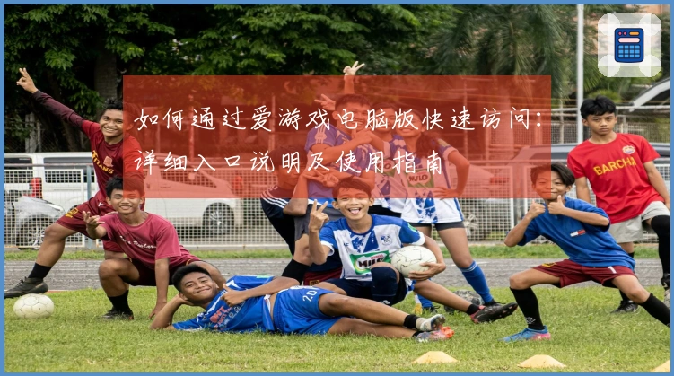 如何通过爱游戏电脑版快速访问：详细入口说明及使用指南