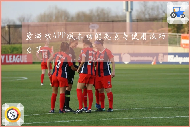 爱游戏APP版本功能亮点与使用技巧分享