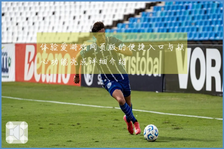 体验爱游戏网页版的便捷入口与核心功能亮点详细介绍