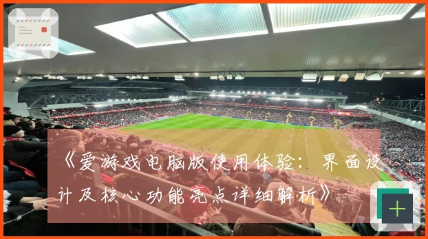 《爱游戏电脑版使用体验：界面设计及核心功能亮点详细解析》