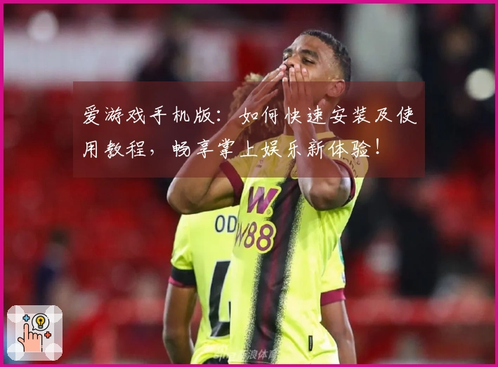 爱游戏手机版：如何快速安装及使用教程，畅享掌上娱乐新体验！