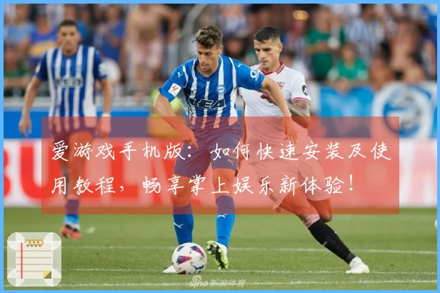 爱游戏手机版:如何快速安装及使用教程,畅享掌上娱乐新体验!
