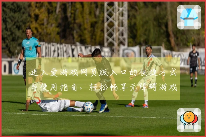 进入爱游戏网页版入口的快捷方式与使用指南，轻松畅享无障碍游戏体验